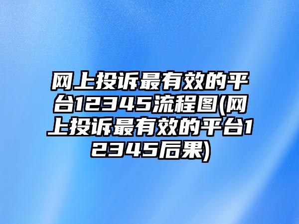 網(wǎng)上投訴最有效的平臺(tái)12345流程圖(網(wǎng)上投訴最有效的平臺(tái)12345后果)