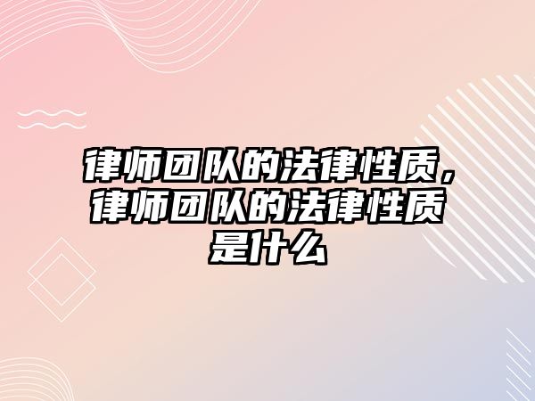 律師團隊的法律性質，律師團隊的法律性質是什么