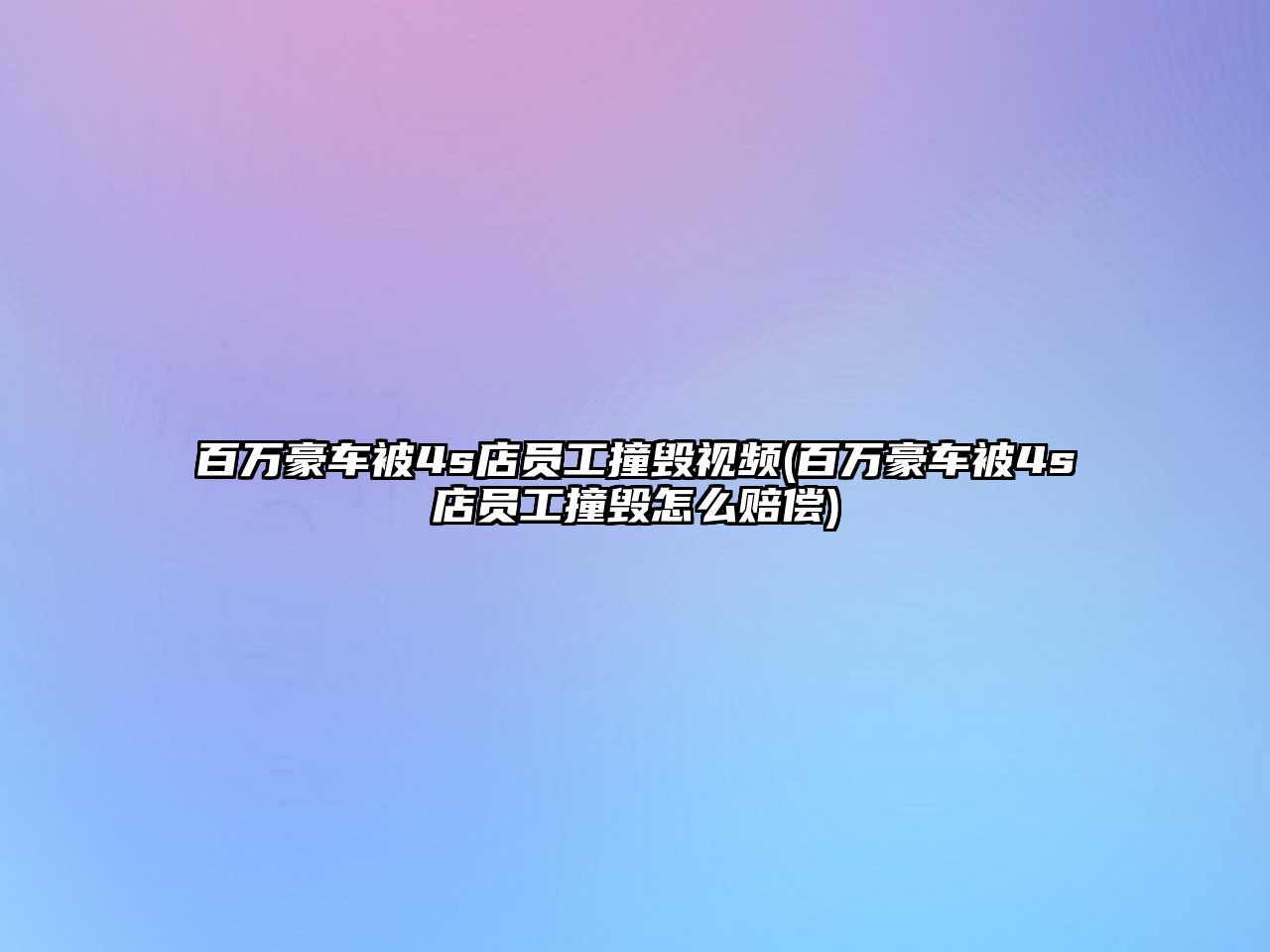 百萬豪車被4s店員工撞毀視頻(百萬豪車被4s店員工撞毀怎么賠償)