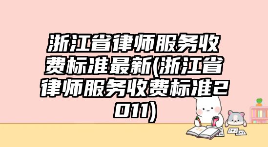 浙江省律師服務收費標準最新(浙江省律師服務收費標準2011)