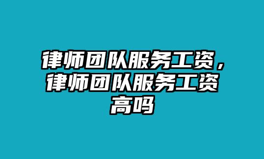 律師團隊服務工資，律師團隊服務工資高嗎