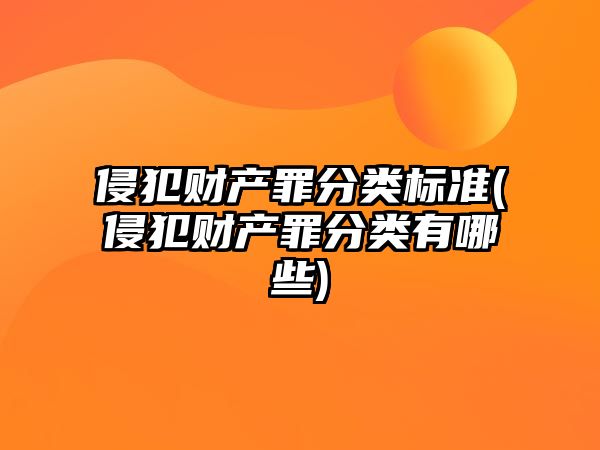 侵犯財產(chǎn)罪分類標(biāo)準(zhǔn)(侵犯財產(chǎn)罪分類有哪些)