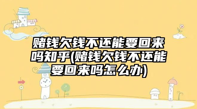 賭錢欠錢不還能要回來嗎知乎(賭錢欠錢不還能要回來嗎怎么辦)