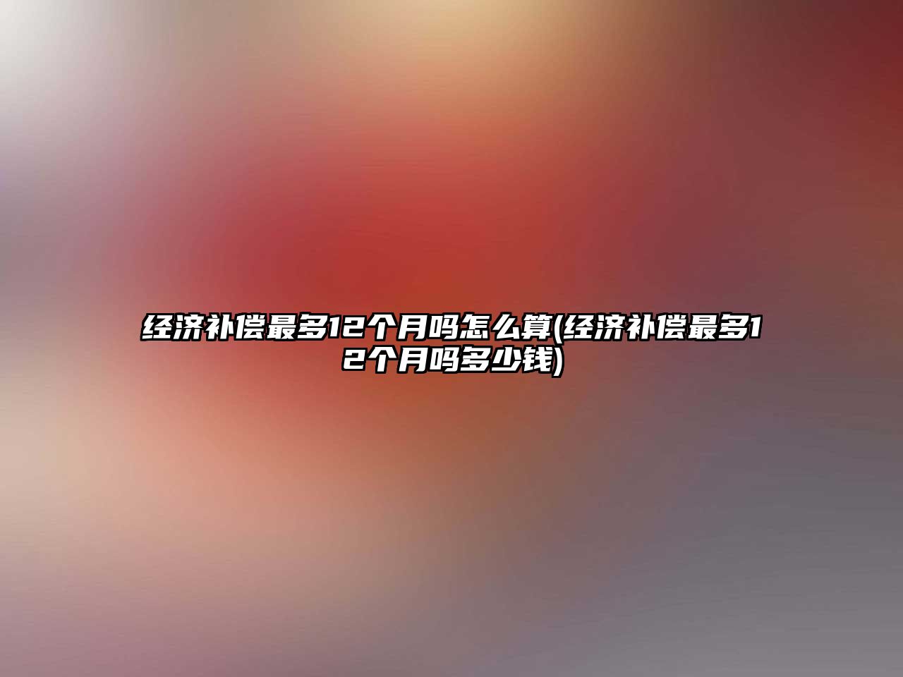 經濟補償最多12個月嗎怎么算(經濟補償最多12個月嗎多少錢)