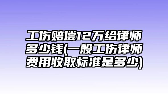 工傷賠償12萬給律師多少錢(一般工傷律師費用收取標準是多少)