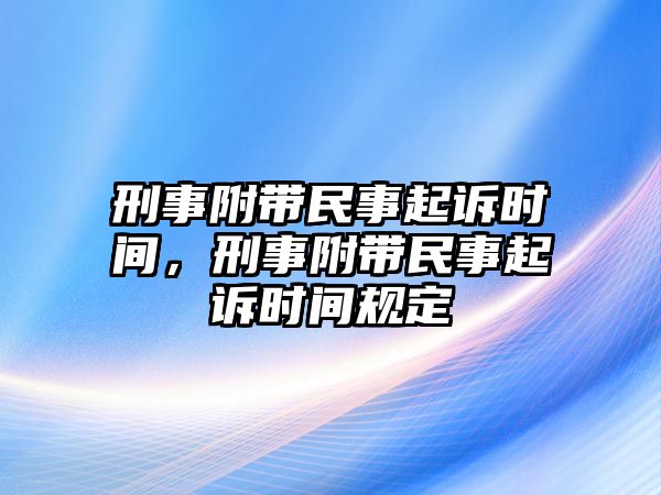 刑事附帶民事起訴時間，刑事附帶民事起訴時間規定