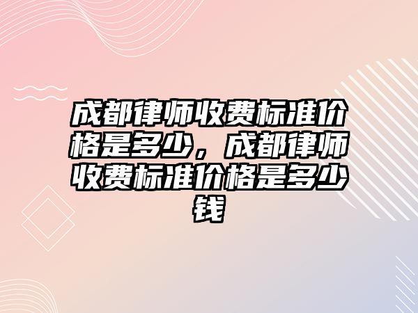 成都律師收費標準價格是多少，成都律師收費標準價格是多少錢