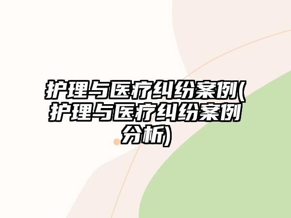 護理與醫療糾紛案例(護理與醫療糾紛案例分析)