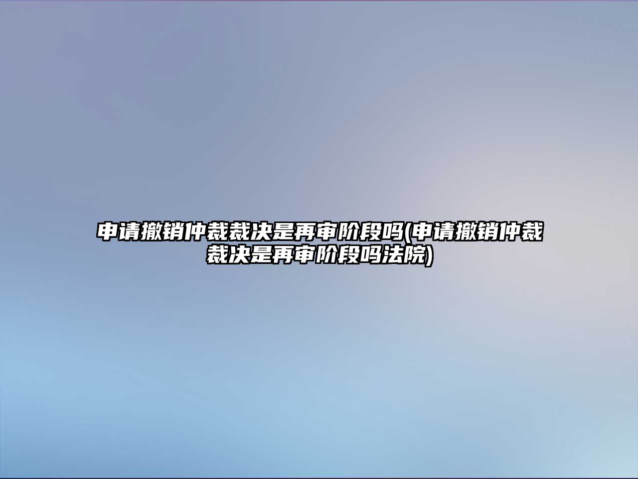 申請撤銷仲裁裁決是再審階段嗎(申請撤銷仲裁裁決是再審階段嗎法院)