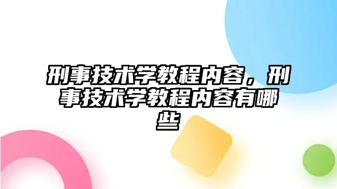 刑事技術學教程內容，刑事技術學教程內容有哪些