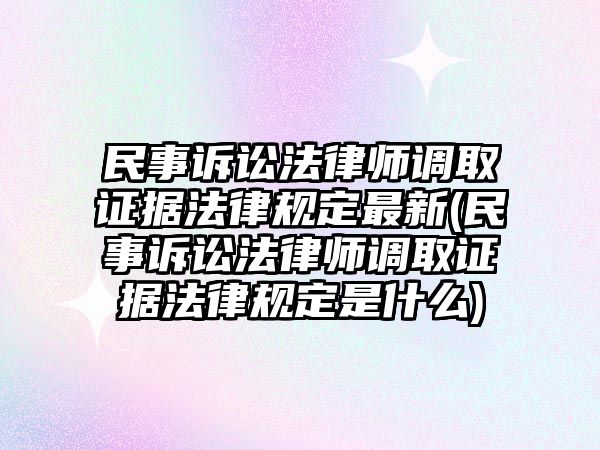 民事訴訟法律師調(diào)取證據(jù)法律規(guī)定最新(民事訴訟法律師調(diào)取證據(jù)法律規(guī)定是什么)