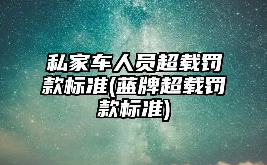 私家車人員超載罰款標準(藍牌超載罰款標準)