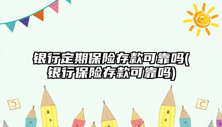 銀行定期保險存款可靠嗎(銀行保險存款可靠嗎)