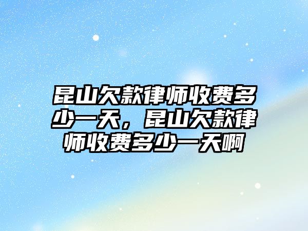 昆山欠款律師收費多少一天，昆山欠款律師收費多少一天啊