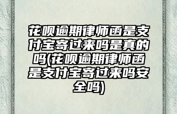 花唄逾期律師函是支付寶寄過來嗎是真的嗎(花唄逾期律師函是支付寶寄過來嗎安全嗎)