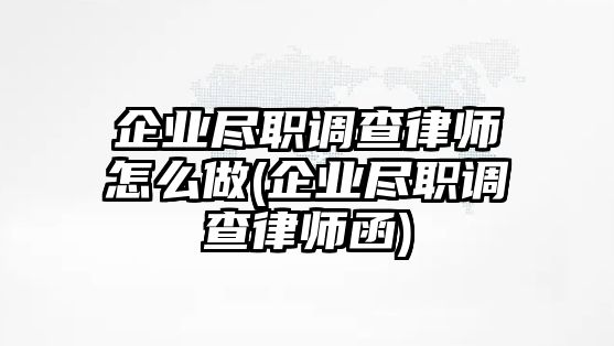 企業(yè)盡職調(diào)查律師怎么做(企業(yè)盡職調(diào)查律師函)