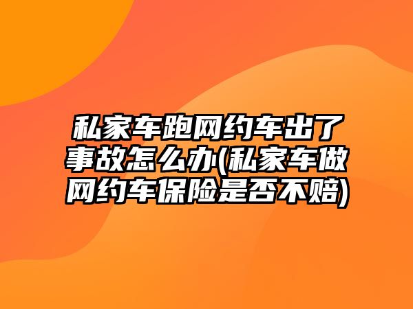 私家車跑網約車出了事故怎么辦(私家車做網約車保險是否不賠)