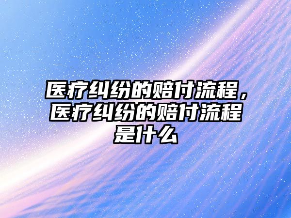 醫療糾紛的賠付流程，醫療糾紛的賠付流程是什么