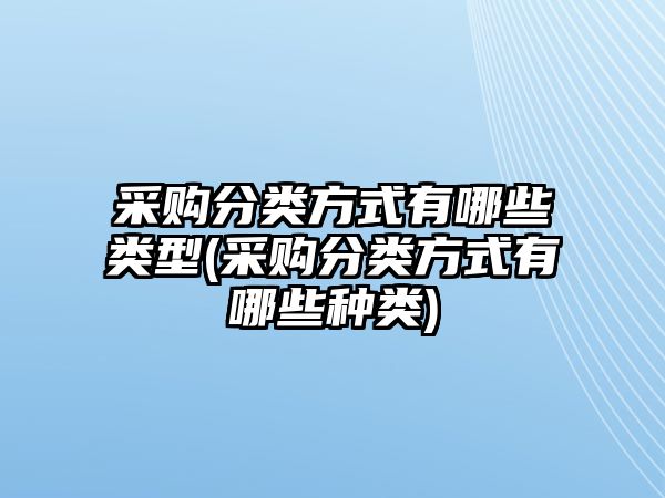 采購分類方式有哪些類型(采購分類方式有哪些種類)