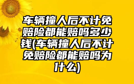 車輛撞人后不計(jì)免賠險都能賠嗎多少錢(車輛撞人后不計(jì)免賠險都能賠嗎為什么)