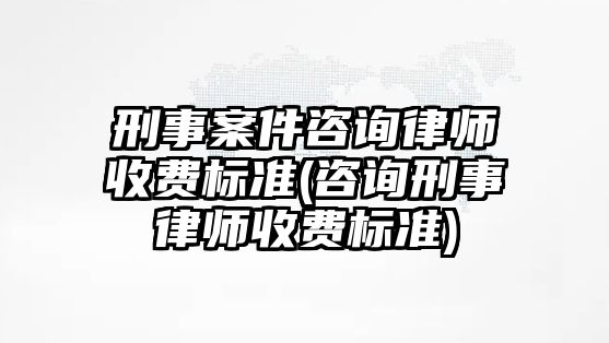 刑事案件咨詢律師收費(fèi)標(biāo)準(zhǔn)(咨詢刑事律師收費(fèi)標(biāo)準(zhǔn))