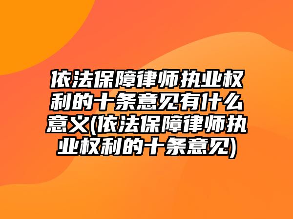 依法保障律師執業權利的十條意見有什么意義(依法保障律師執業權利的十條意見)