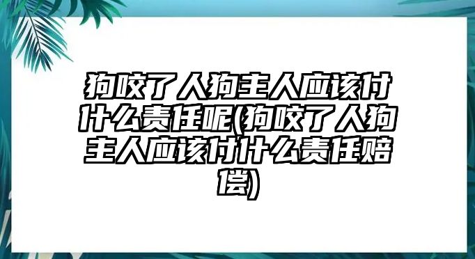 狗咬了人狗主人應該付什么責任呢(狗咬了人狗主人應該付什么責任賠償)