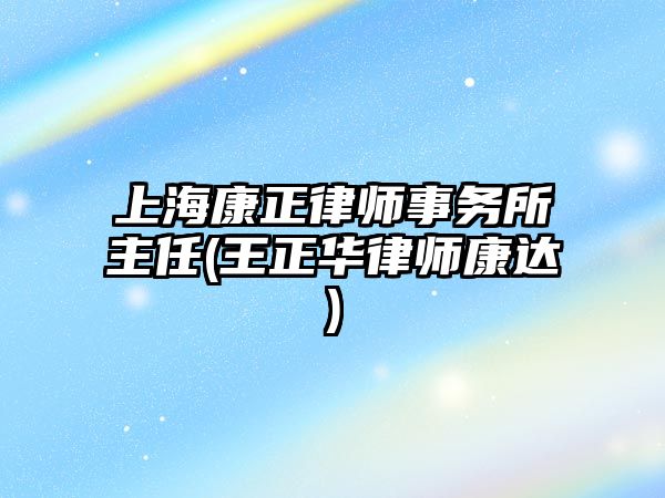 上海康正律師事務所主任(王正華律師康達)