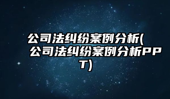 公司法糾紛案例分析(公司法糾紛案例分析PPT)