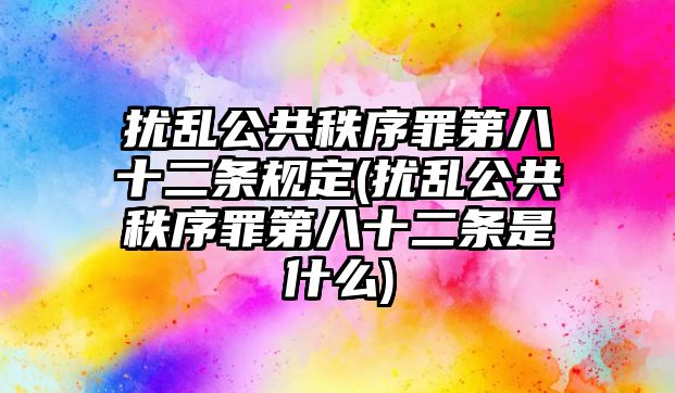 擾亂公共秩序罪第八十二條規(guī)定(擾亂公共秩序罪第八十二條是什么)