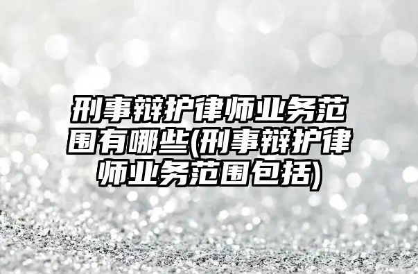 刑事辯護律師業務范圍有哪些(刑事辯護律師業務范圍包括)