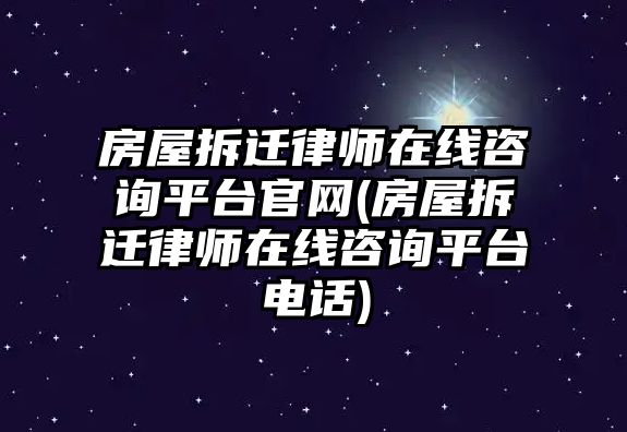 房屋拆遷律師在線咨詢平臺官網(房屋拆遷律師在線咨詢平臺電話)