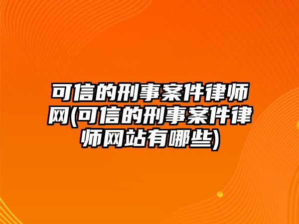 可信的刑事案件律師網(可信的刑事案件律師網站有哪些)