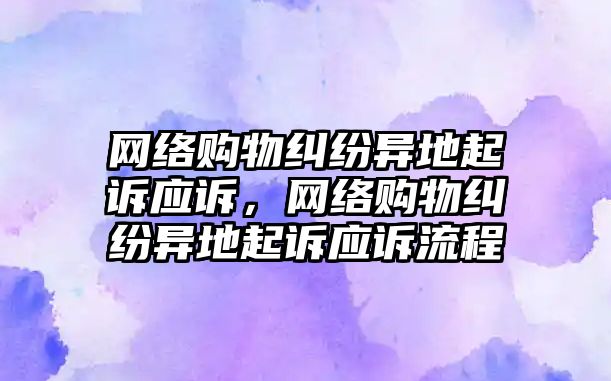 網絡購物糾紛異地起訴應訴，網絡購物糾紛異地起訴應訴流程