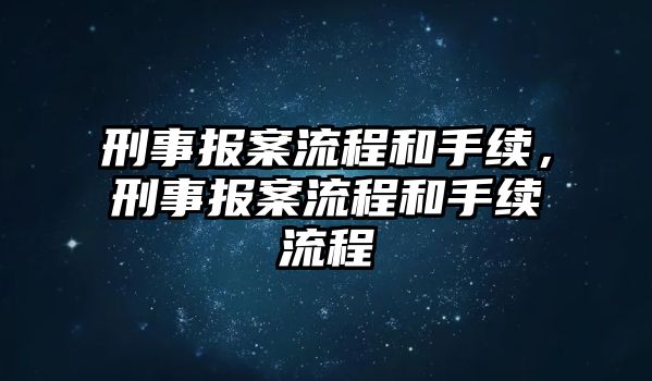 刑事報案流程和手續，刑事報案流程和手續流程