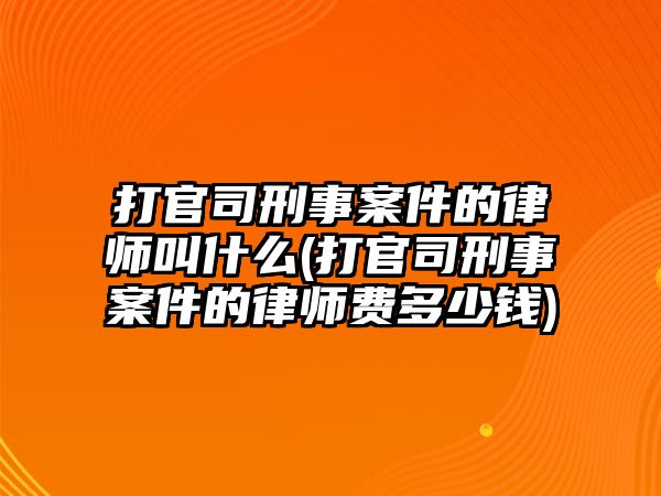 打官司刑事案件的律師叫什么(打官司刑事案件的律師費(fèi)多少錢(qián))