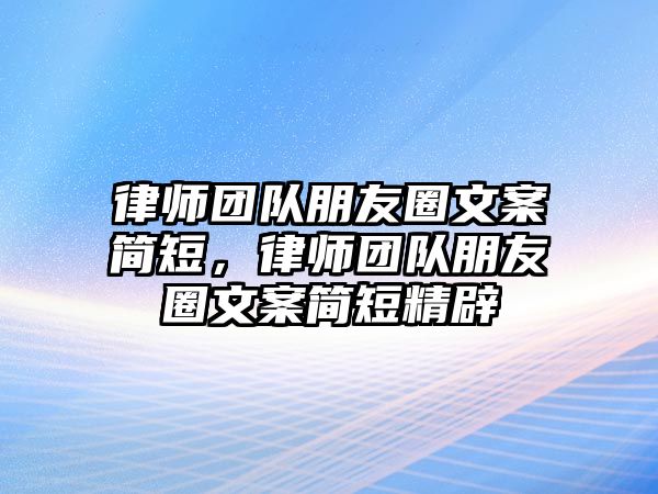 律師團隊朋友圈文案簡短，律師團隊朋友圈文案簡短精辟