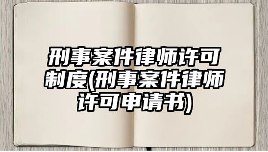 刑事案件律師許可制度(刑事案件律師許可申請(qǐng)書)