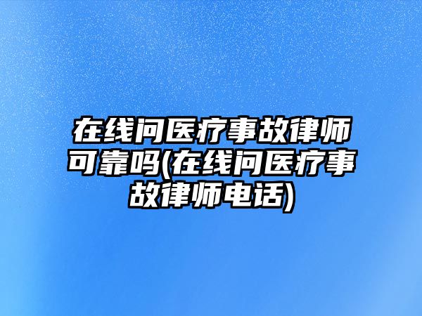 在線問醫(yī)療事故律師可靠嗎(在線問醫(yī)療事故律師電話)