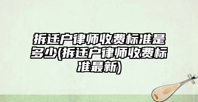 拆遷戶律師收費標準是多少(拆遷戶律師收費標準最新)