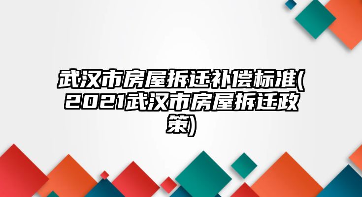 武漢市房屋拆遷補償標準(2021武漢市房屋拆遷政策)