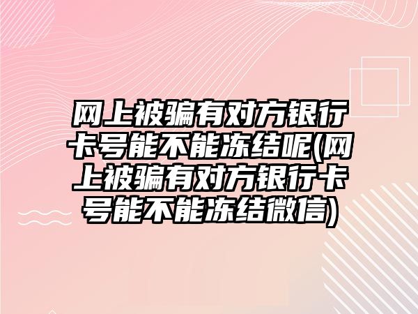 網(wǎng)上被騙有對方銀行卡號能不能凍結呢(網(wǎng)上被騙有對方銀行卡號能不能凍結微信)