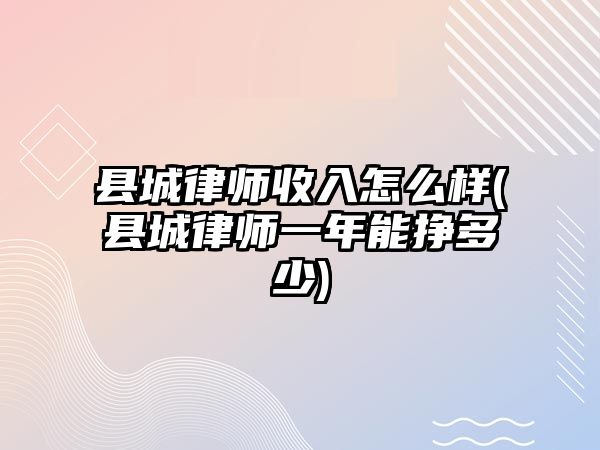 縣城律師收入怎么樣(縣城律師一年能掙多少)