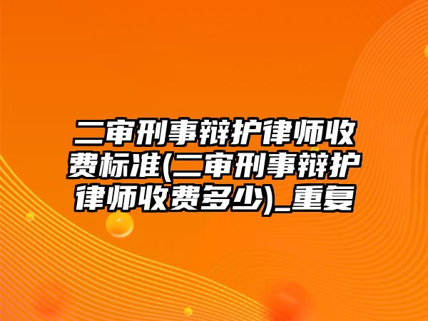 二審刑事辯護律師收費標準(二審刑事辯護律師收費多少)_重復