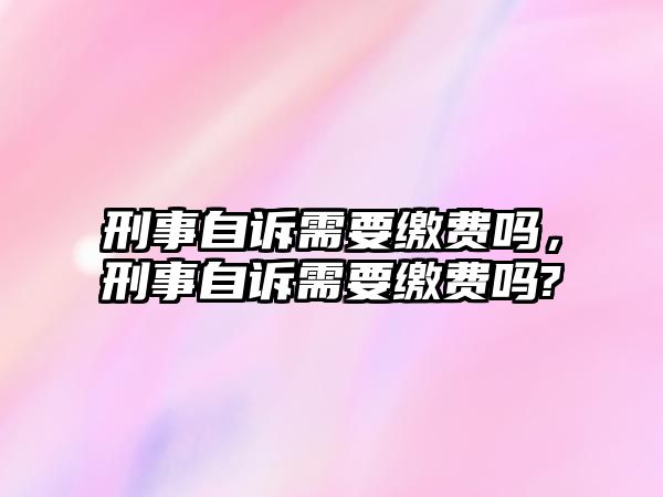 刑事自訴需要繳費嗎，刑事自訴需要繳費嗎?