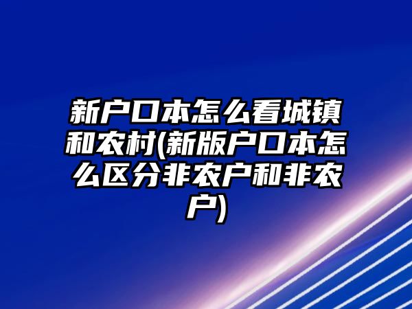 新戶口本怎么看城鎮和農村(新版戶口本怎么區分非農戶和非農戶)