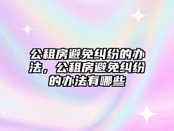 公租房避免糾紛的辦法，公租房避免糾紛的辦法有哪些