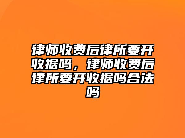 律師收費后律所要開收據嗎，律師收費后律所要開收據嗎合法嗎