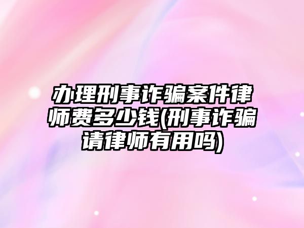 辦理刑事詐騙案件律師費(fèi)多少錢(qián)(刑事詐騙請(qǐng)律師有用嗎)