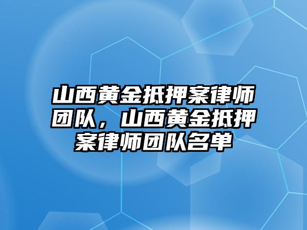 山西黃金抵押案律師團隊，山西黃金抵押案律師團隊名單